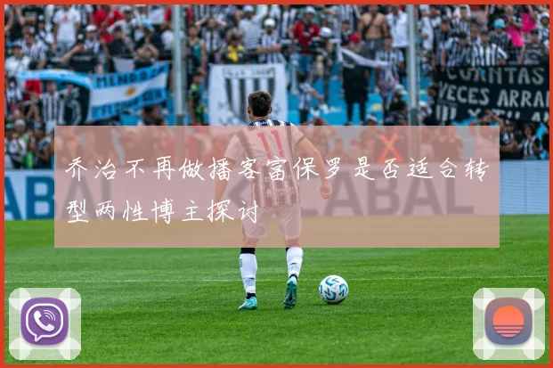 乔治不再做播客富保罗是否适合转型两性博主探讨