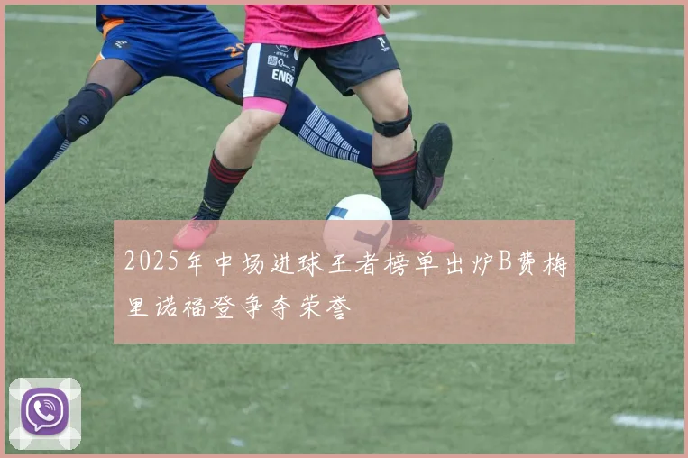 2025年中场进球王者榜单出炉B费梅里诺福登争夺荣誉