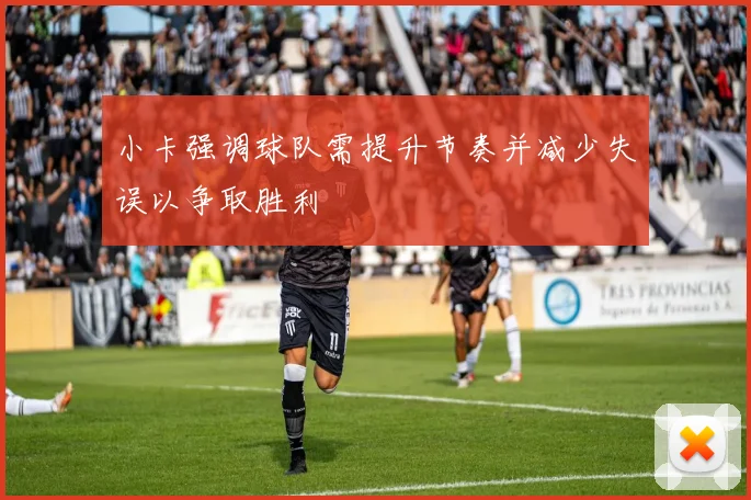 小卡强调球队需提升节奏并减少失误以争取胜利