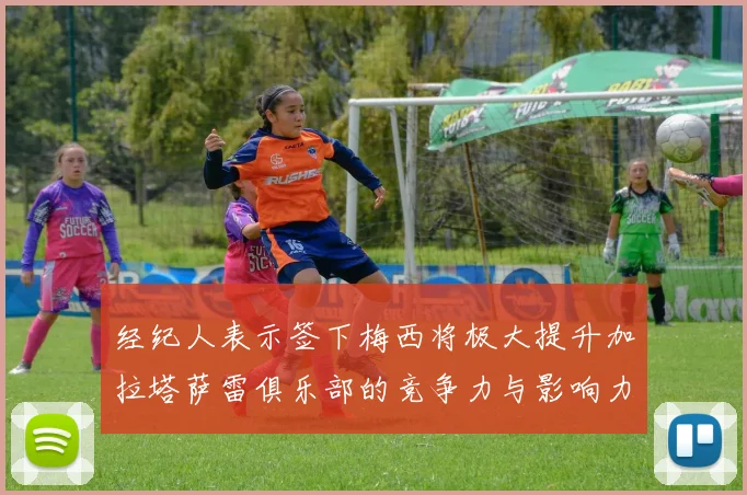经纪人表示签下梅西将极大提升加拉塔萨雷俱乐部的竞争力与影响力