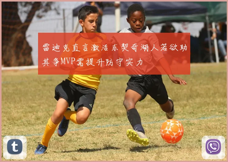 雷迪克直言激活东契奇湖人若欲助其争MVP需提升防守实力