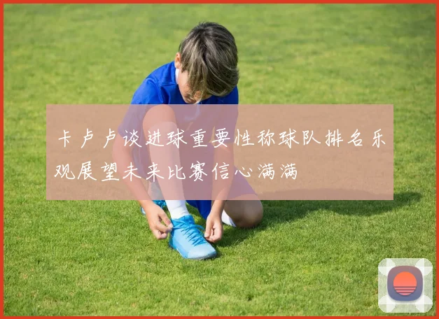 卡卢卢谈进球重要性称球队排名乐观展望未来比赛信心满满