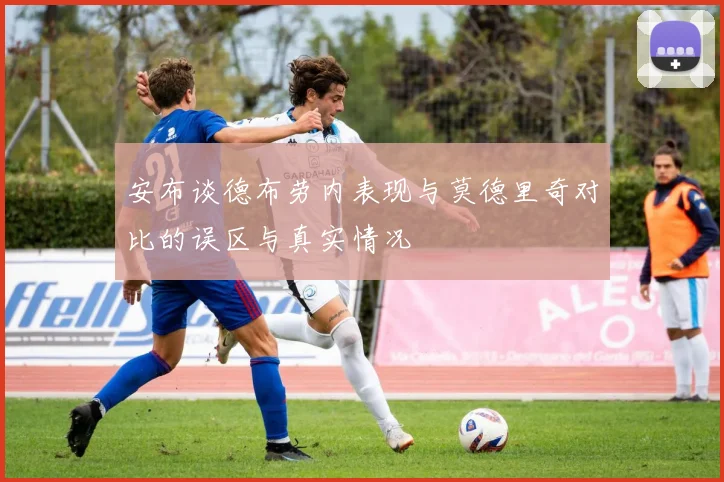 安布谈德布劳内表现与莫德里奇对比的误区与真实情况