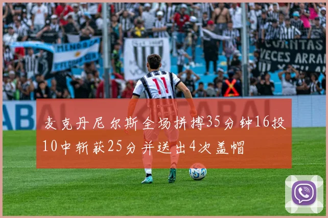 麦克丹尼尔斯全场拼搏35分钟16投10中斩获25分并送出4次盖帽