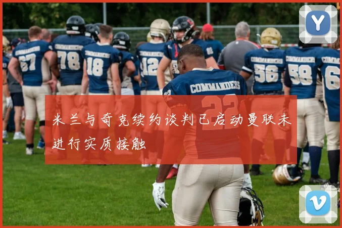 米兰与奇克续约谈判已启动曼联未进行实质接触