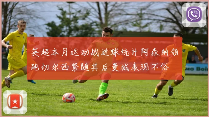英超本月运动战进球统计阿森纳领跑切尔西紧随其后曼城表现不俗