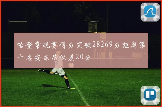 哈登常规赛得分突破28269分距离第十名安东尼仅差20分