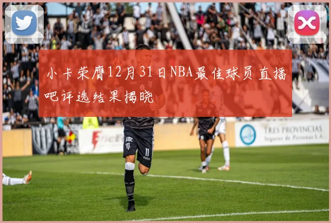 小卡荣膺12月31日NBA最佳球员直播吧评选结果揭晓