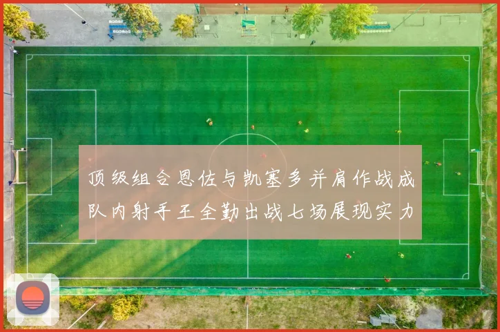 顶级组合恩佐与凯塞多并肩作战成队内射手王全勤出战七场展现实力