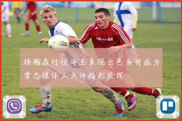 杨瀚森对位海王表现出色或将成为常态媒体人点评精彩发挥