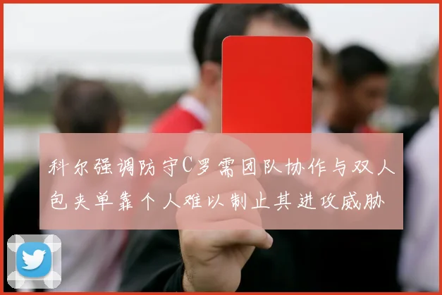 科尔强调防守C罗需团队协作与双人包夹单靠个人难以制止其进攻威胁