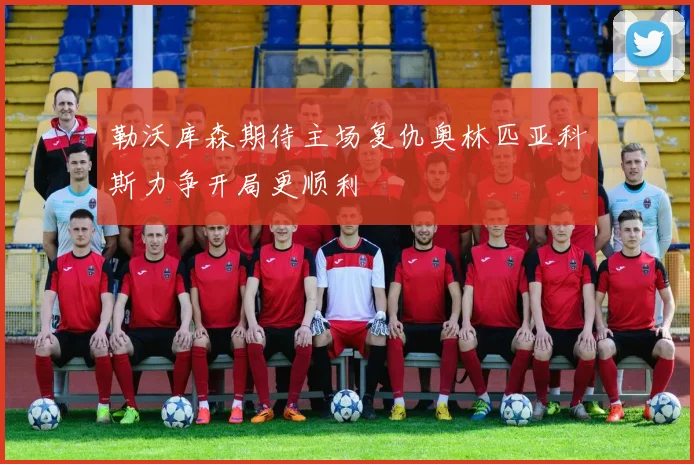 勒沃库森期待主场复仇奥林匹亚科斯力争开局更顺利