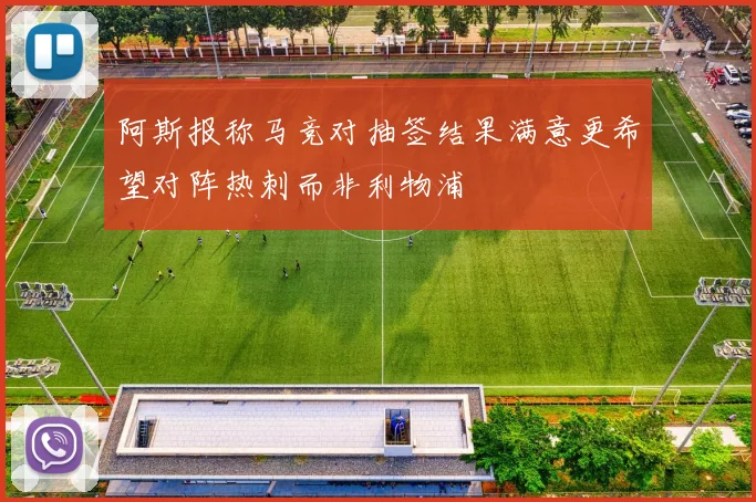 阿斯报称马竞对抽签结果满意更希望对阵热刺而非利物浦