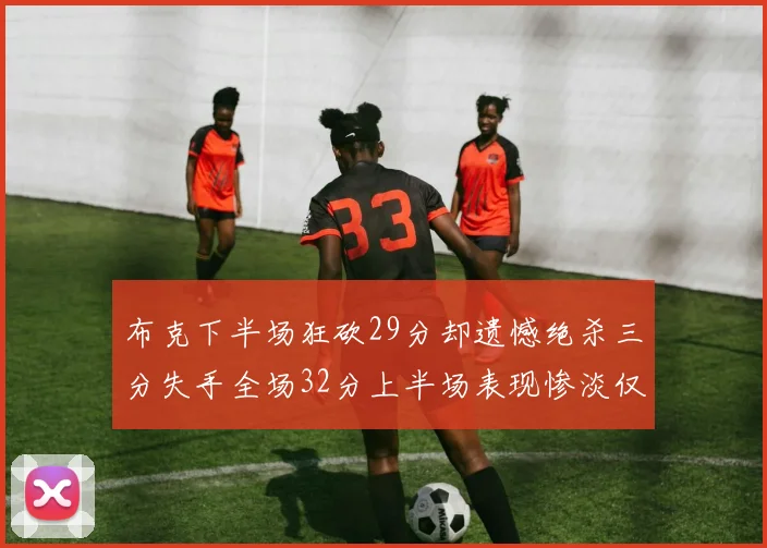 布克下半场狂砍29分却遗憾绝杀三分失手全场32分上半场表现惨淡仅得9中1