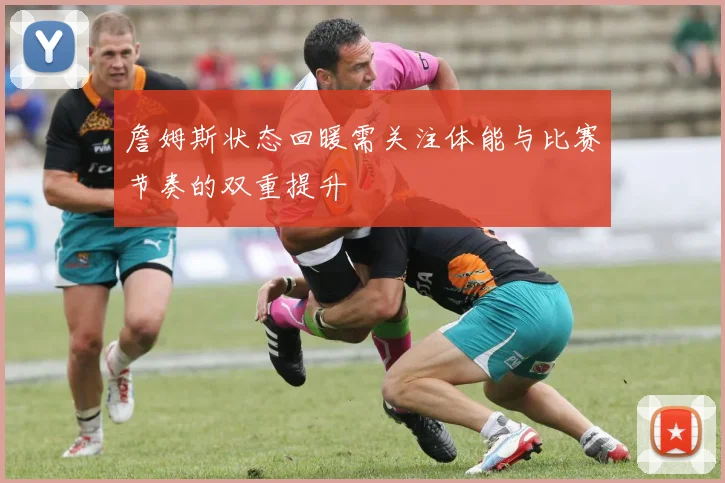 詹姆斯状态回暖需关注体能与比赛节奏的双重提升