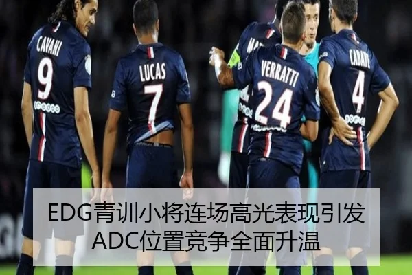 EDG青训小将连场高光表现引发ADC位置竞争全面升温 | kaiyun